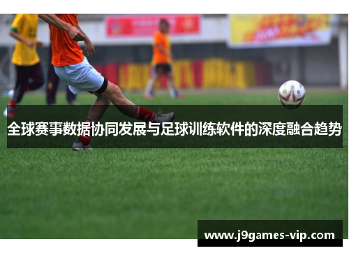 全球赛事数据协同发展与足球训练软件的深度融合趋势